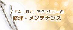 メガネ、時計、アクセサリーの修理・メンテナンス