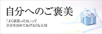 自分へのご褒美～「よく頑張ったね」って自分をほめてあげる日も大切～